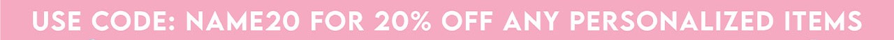 use code NAME20 for 20% off any personalized items