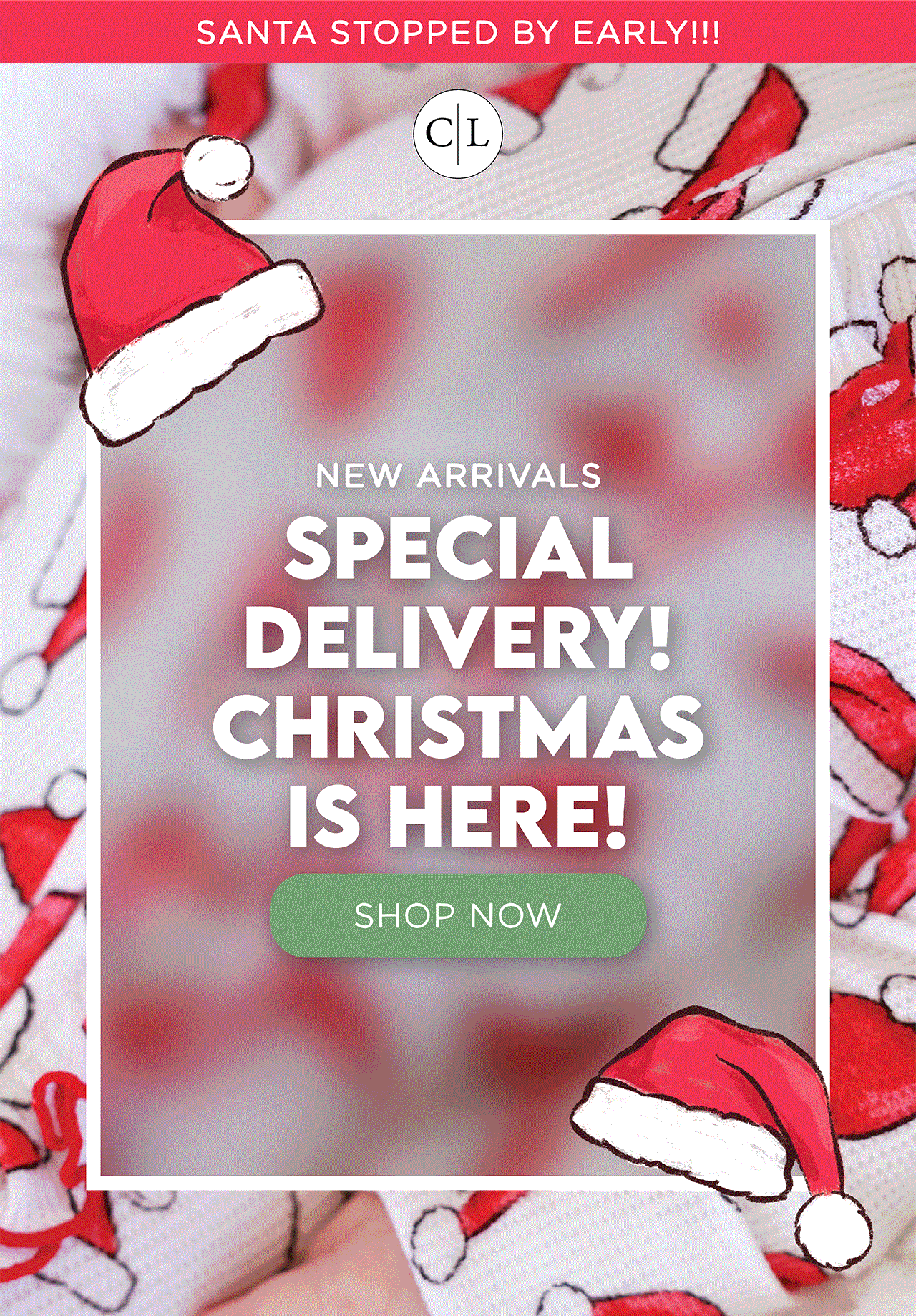 SANTA STOPPED BY EARLY!!! NEW ARRIVALS! SPECIAL DELIVERY! CHRISTMAS IS HERE! SHOP NOW