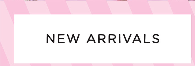 NEW ARRIVALS