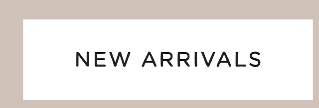 NEW ARRIVALS