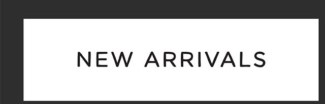NEW ARRIVALS
