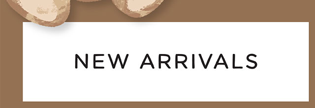 NEW ARRIVALS