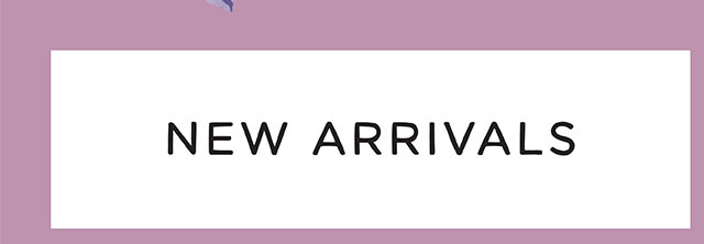 NEW ARRIVALS