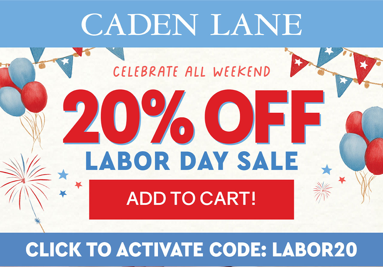 CADEN LANE | CELEBRATE ALL WEEKEND! 20% OFF LABOR DAY SALE | ADD TO CART! | CLICK TO ACTIVATE CODE: LABOR20 