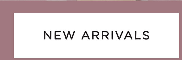 NEW ARRIVALS