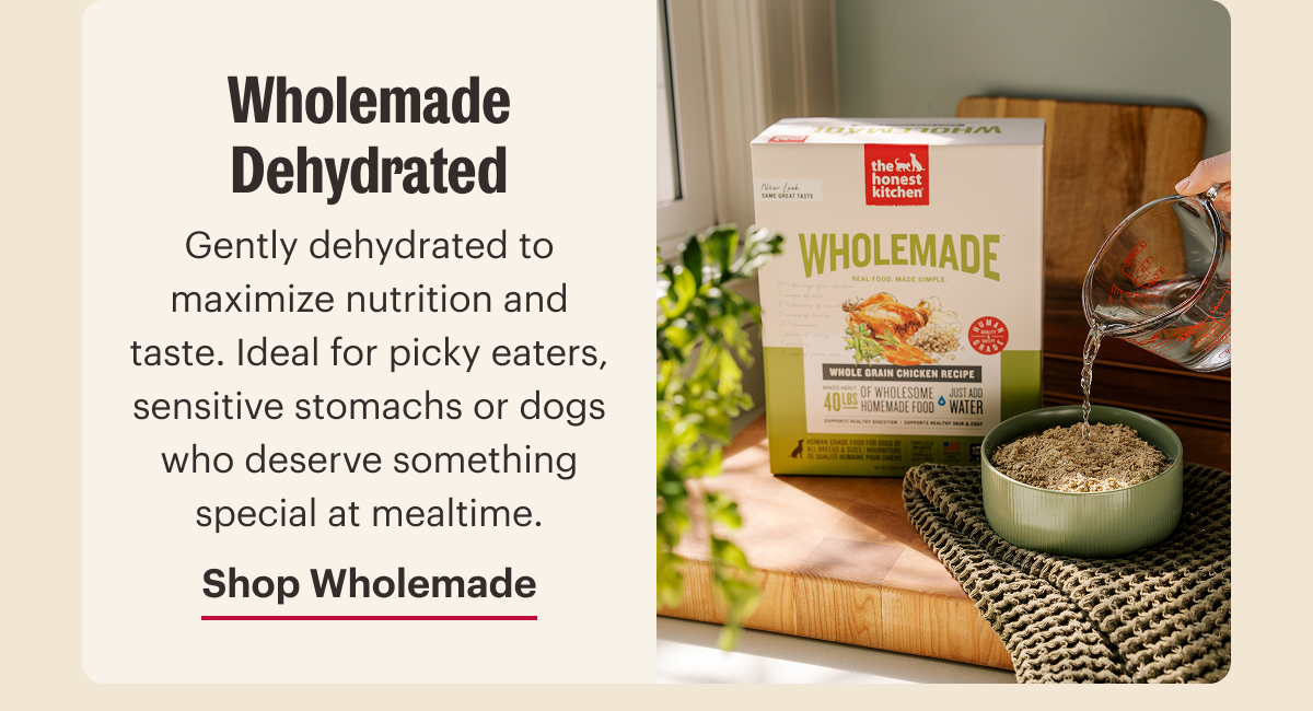 Wholemade Dehydrated. Gently dehydrated to maximize nutrition and taste. Ideal for picky eaters, sensitive stomachs or dogs who deserve something special at mealtime. Shop Wholemade