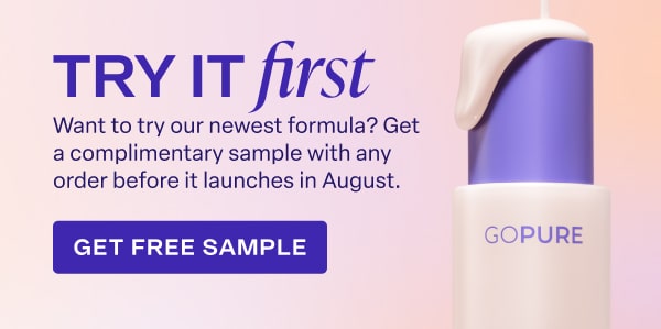 Want to try our newest formula? Get a complimentary sample with any order before it launches in August. GET FREE SAMPLE