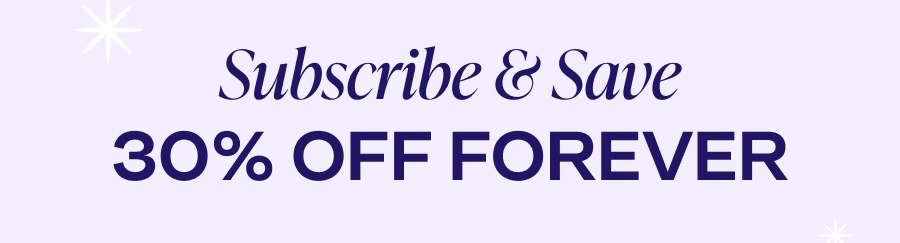 Subscribe & save 30% off FOREVER