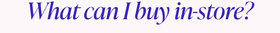 What can I buy in-store?