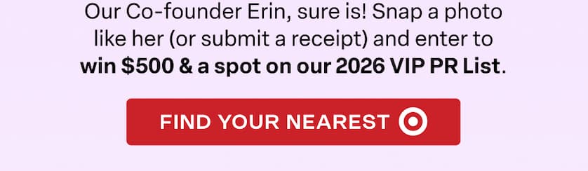 Our Co-founder Erin, sure is! Snap a photo like her (or submit a receipt) and enter to win $500 & a spot on our 2026 VIP PR List. FIND YOUR NEAREST TARGET
