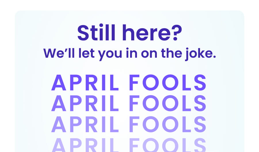 Still here? We'll let you in on the joke. APRIL FOOLS