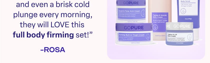 For the Self-Care Guru "If you have someone who loves a hot bath every night, time in the sauna, and even a brisk cold plunge every morning, they will LOVE this full body firming set!" -ROSA