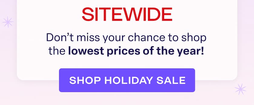 Don't miss your chance to shop the lowest prices of the year! SHOP HOLIDAY SALE