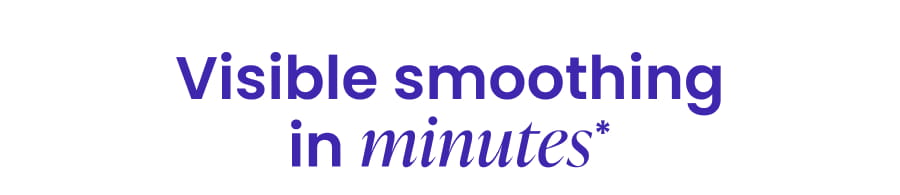Visible smoothing in minutes*