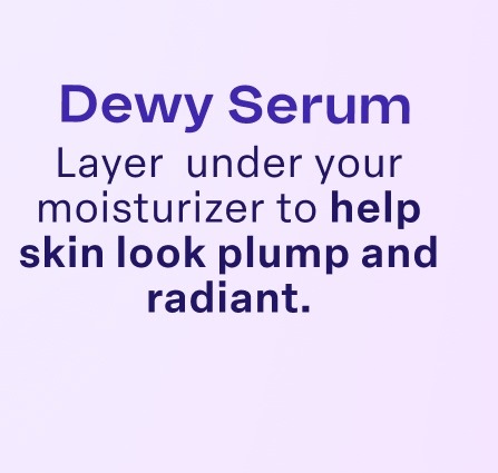 Dewy Serum Layer under your moisturizer to help skin look plump and radiant.