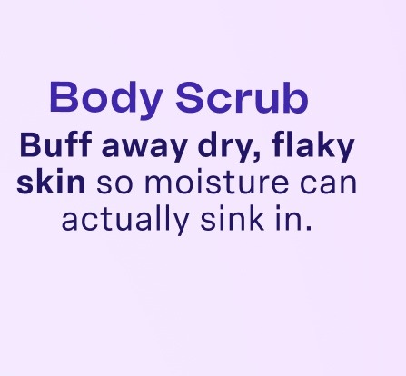 Body Scrub Buff away dry, flaky skin so moisture can actually sink in.