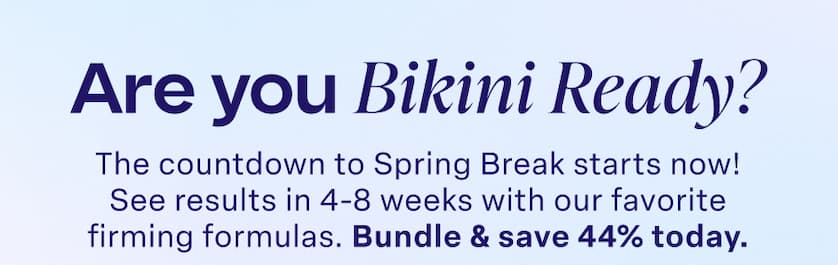 Are you Bikini Ready? See results in 4-8 weeks with our favorite firming formulas.