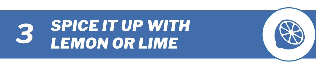 Spice it up with lemon or lime