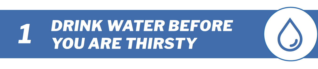 Tip 1 - Drink water before you are thirsty