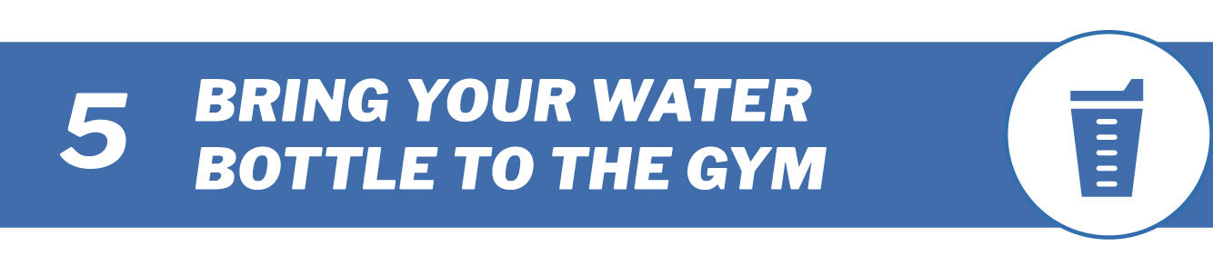 Bring your water bottle to the gym