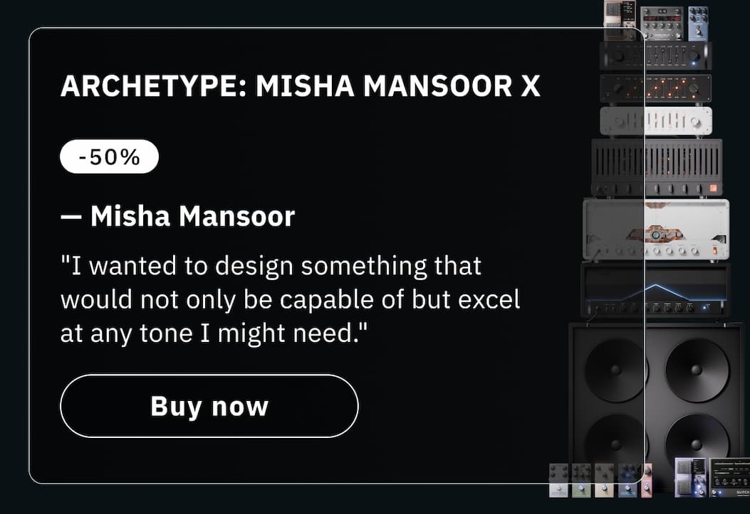 Loved by musicians & producers   Buy Archetype: Misha Mansoor X  "I wanted to design something that would not only be capable of but excel at any tone I might need." —&nbsp;Misha Mansoor