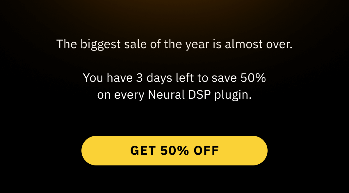 The biggest sale of the year is almost over. You have 3 days left to save 50% on every Neural DSP plugin. Guitar. Bass. Vocals. FX. Everything half price. Get 50% off >>