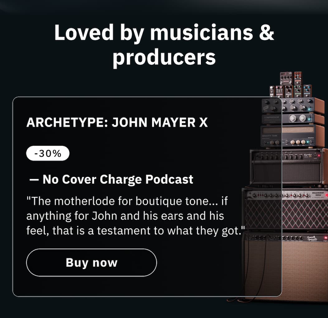 Loved by musicians & producers   Buy Archetype: John Mayer X  "The motherlode for boutique tone... if anything for John and his ears and his feel, that is a testament to what they got." —&nbsp;No Cover Charge Podcast