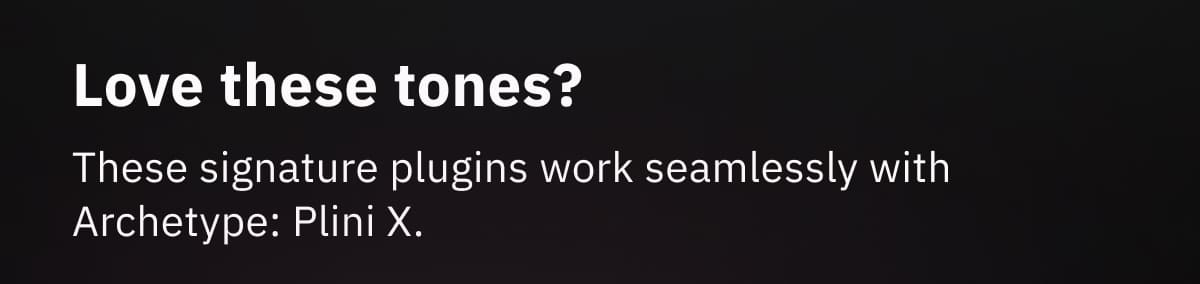 Love these tones? These signature plugins work seamlessly with Archetype: Plini X.