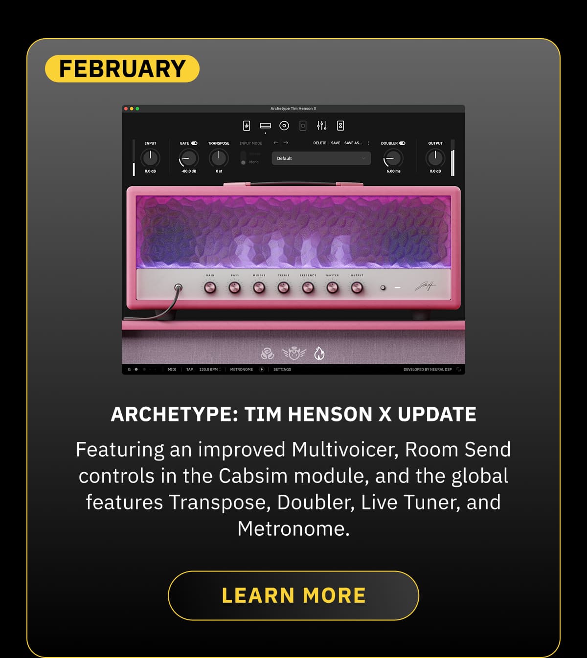 February  Archetype: Tim Henson X Update: Featuring an improved Multivoicer, Room Send controls in the Cabsim module, and the global features Transpose, Doubler, Live Tuner, and Metronome.