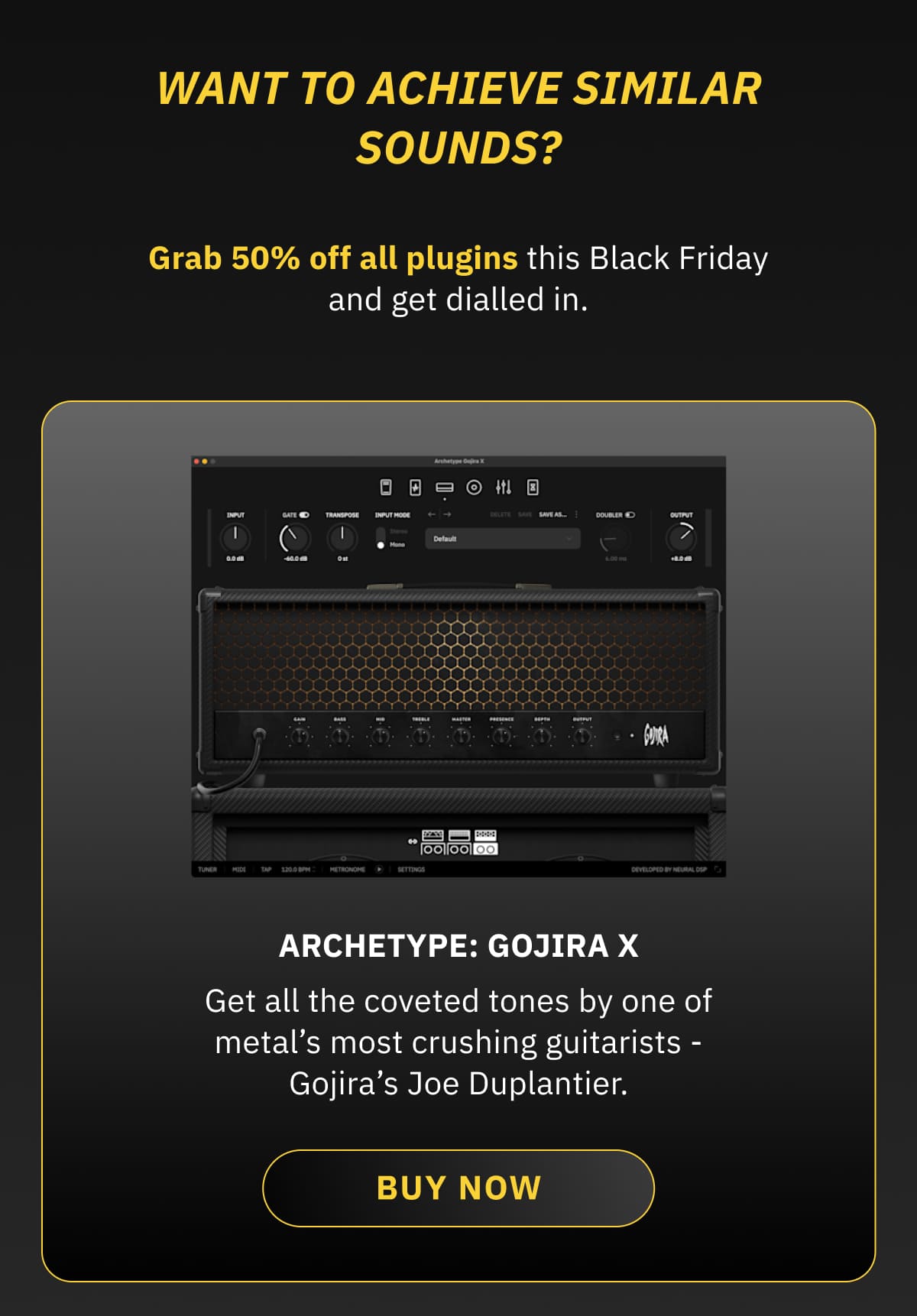 Archetype: Gojira X: Get all the coveted tones by one of metal’s most crushing guitarists - Gojira’s Joe Duplantier. BUY NOW