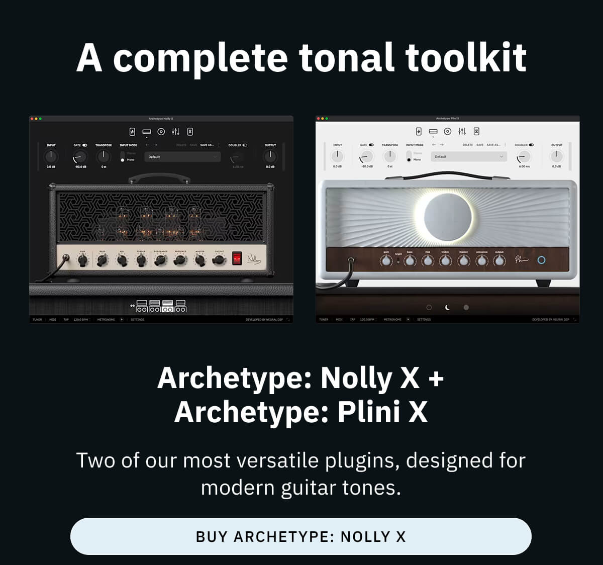 A complete tonal toolkit  Archetype: Nolly X + Archetype: Plini X Two of our most versatile plugins, designed for modern guitar tones.