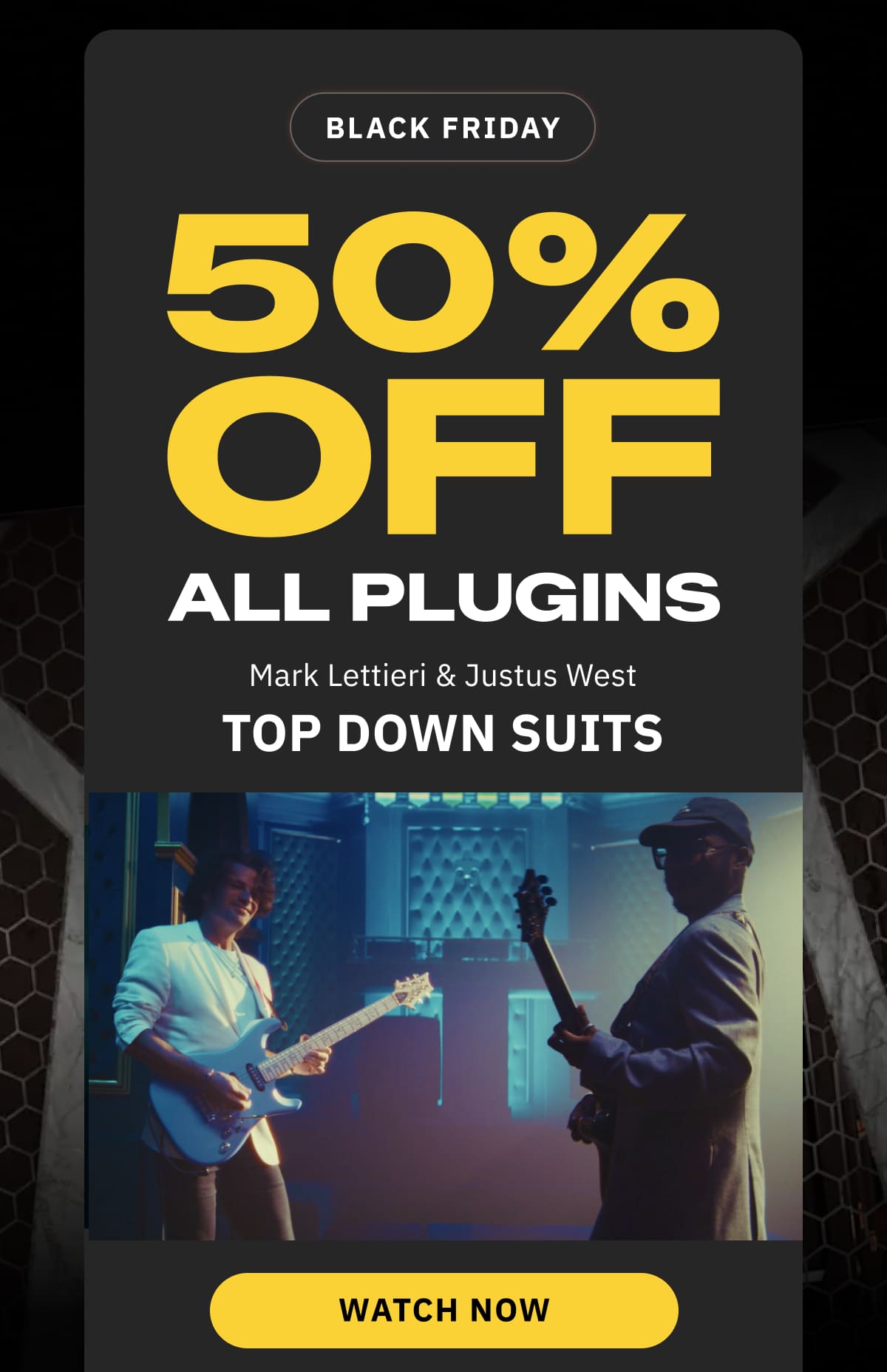Black Friday  50% off all plugins Mark Lettieri & Justus West Top Down Suits  WATCH NOW