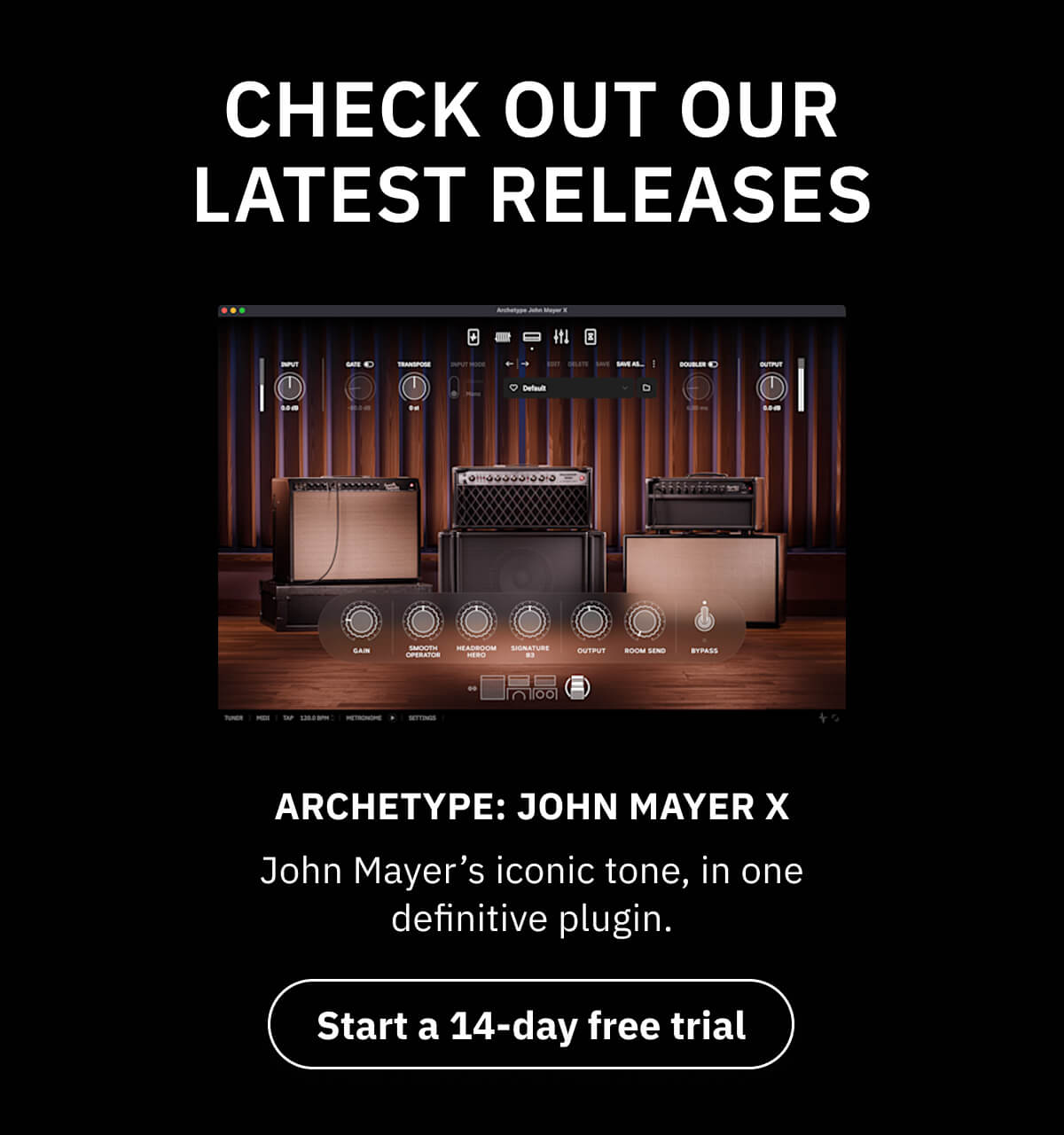 Check out our latest releases Archetype: John Mayer X John Mayer's iconic tone, in one definitive plugin.