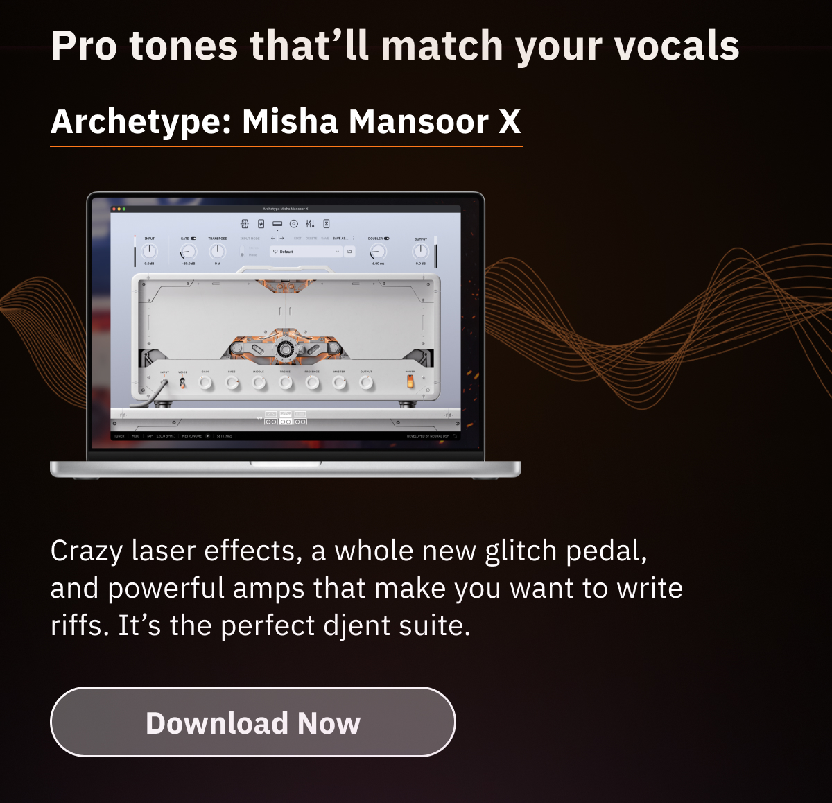 Pro tones that’ll match your vocals Archetype: Misha Mansoor X Crazy laser effects, a whole new glitch pedal, and powerful amps that make you want to write riffs. It’s the perfect djent suite.