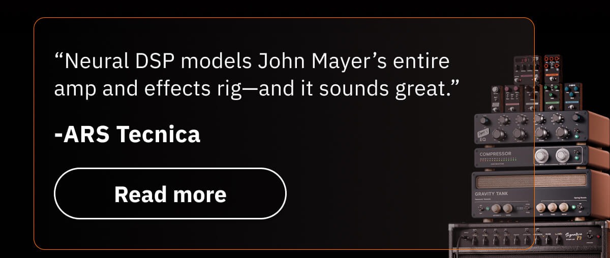 “Neural DSP models John Mayer’s entire amp and effects rig—and it sounds great.” -ARS Tecnica
