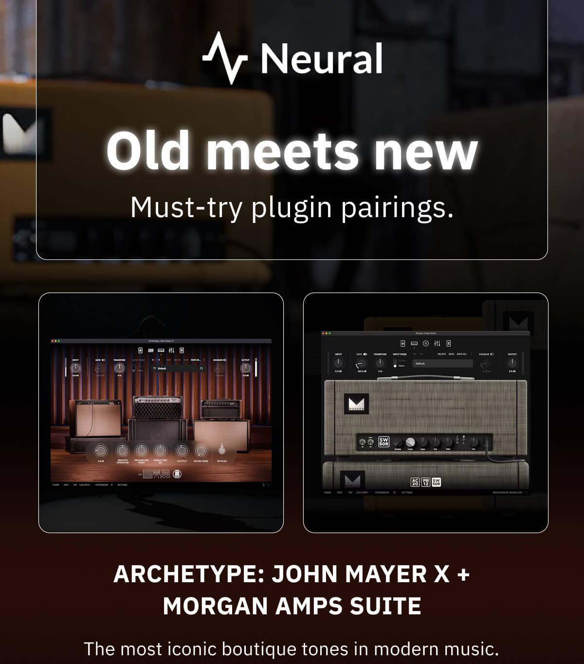 Old meets new. Must-try plugin pairings. Archetype: John Mayer X + Morgan Amps Suite The most iconic boutique tones in modern music.