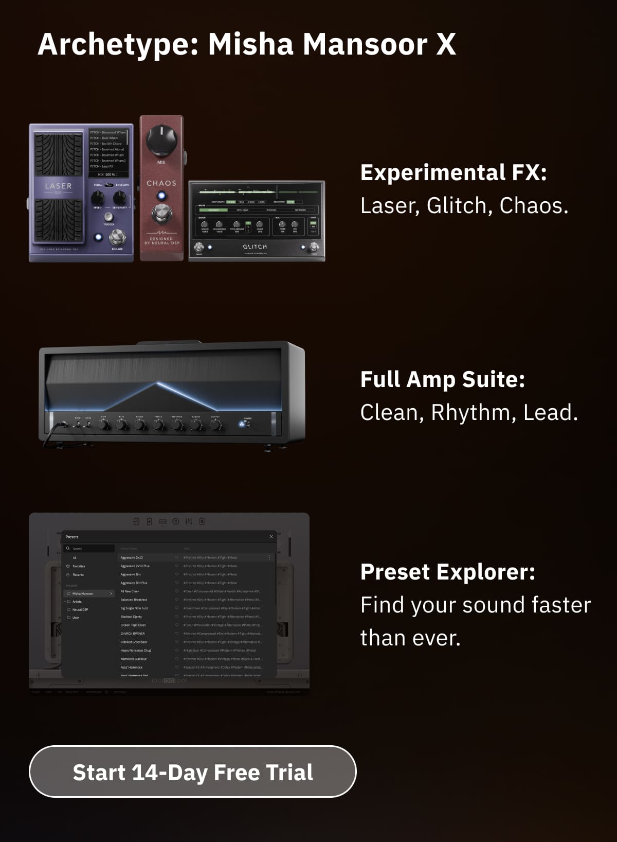 Experimental FX: Laser, Glitch, Chaos. Full Amp Suite: Clean, Rhythm, Lead. Preset Explorer: Find your sound faster than ever.