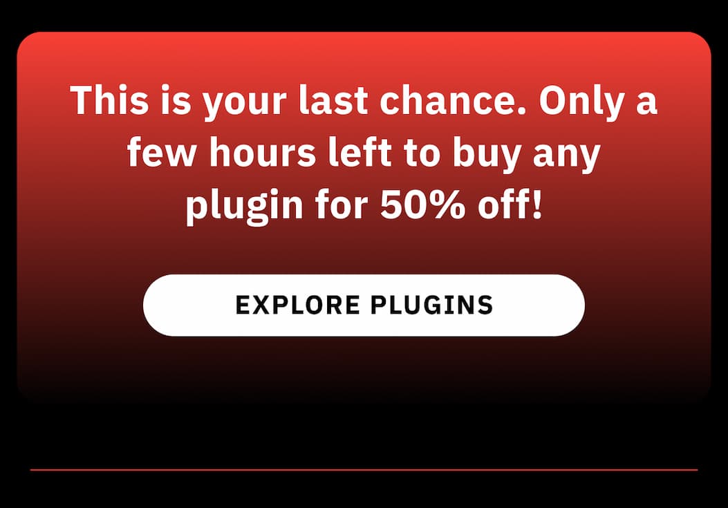This is your last chance. Only a few hours left to buy any plugin for 50% off!  EXPLORE PLUGINS >>