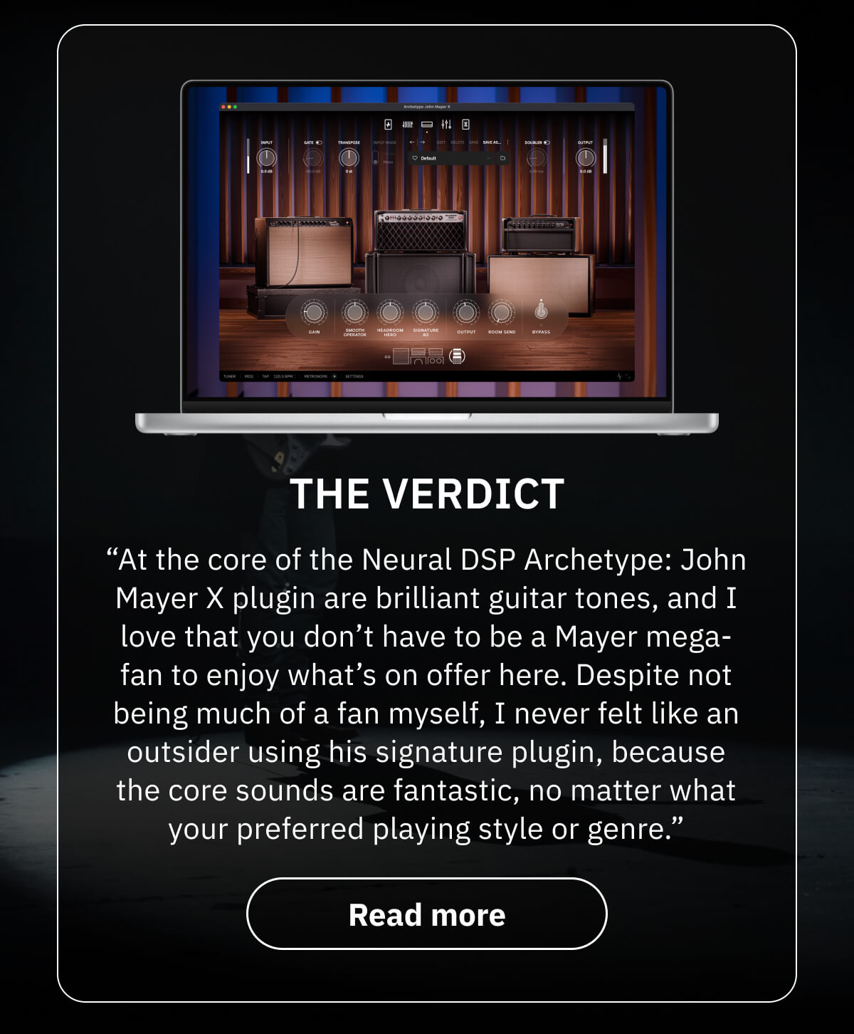 The verdict ★★★★½ “At the core of the Neural DSP Archetype: John Mayer X plugin are brilliant guitar tones, and I love that you don’t have to be a Mayer mega-fan to enjoy what’s on offer here. Despite not being much of a fan myself, I never felt like an outsider using his signature plugin, because the core sounds are fantastic, no matter what your preferred playing style or genre.”