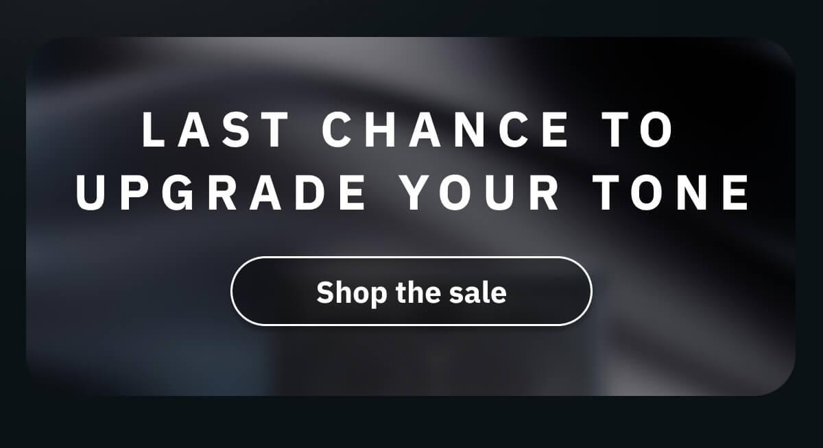Last chance to upgrade your tone