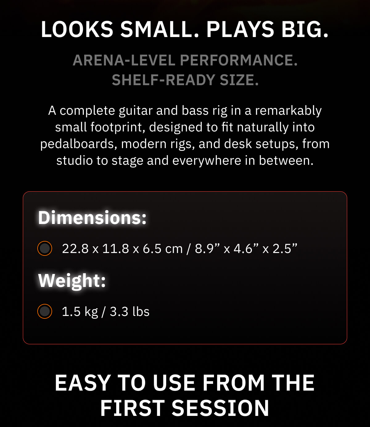 Looks small. Plays big. Quad Cortex mini delivers the full Quad Cortex experience in our most compact, usable format yet, without cutting corners. It brings the same processing power, audio quality, Neural Capture technology, and 7” touchscreen, in a footprint that fits effortlessly into pedalboards, modern rigs, or on your desk. Built for exceptional performance at its size and price, Quad Cortex mini makes it easy to dial in world-class sounds, explore a vast range of amps, effects, and Captures, and build rigs without creative limits.  Whether you’re stepping into the Quad Cortex platform for the first time or already feel at home, Quad Cortex mini makes getting great sounds fast, intuitive, and rewarding from the first note.  Full Quad Cortex processing power Flagship performance in a compact format Intuitive visual workflow 7-inch touchscreen display with grid-based signal flow Neural Capture technology Create and play ultra-accurate digital replicas of real amps, cabs, drive pedals, and compressors with Neural Capture V1 & V2 More than 50% smaller footprint All the power of Quad Cortex, ready anywhere   Arena-level performance. Shelf-ready size. A complete guitar and bass rig in a remarkably small footprint, designed to fit naturally into pedalboards, modern rigs, and desk setups, from studio to stage and everywhere in between.  Dimensions: 22.8 x 11.8 x 6.5 cm / 8.9” x 4.6” x 2.5” Weight: 1.5 kg / 3.3 lbs