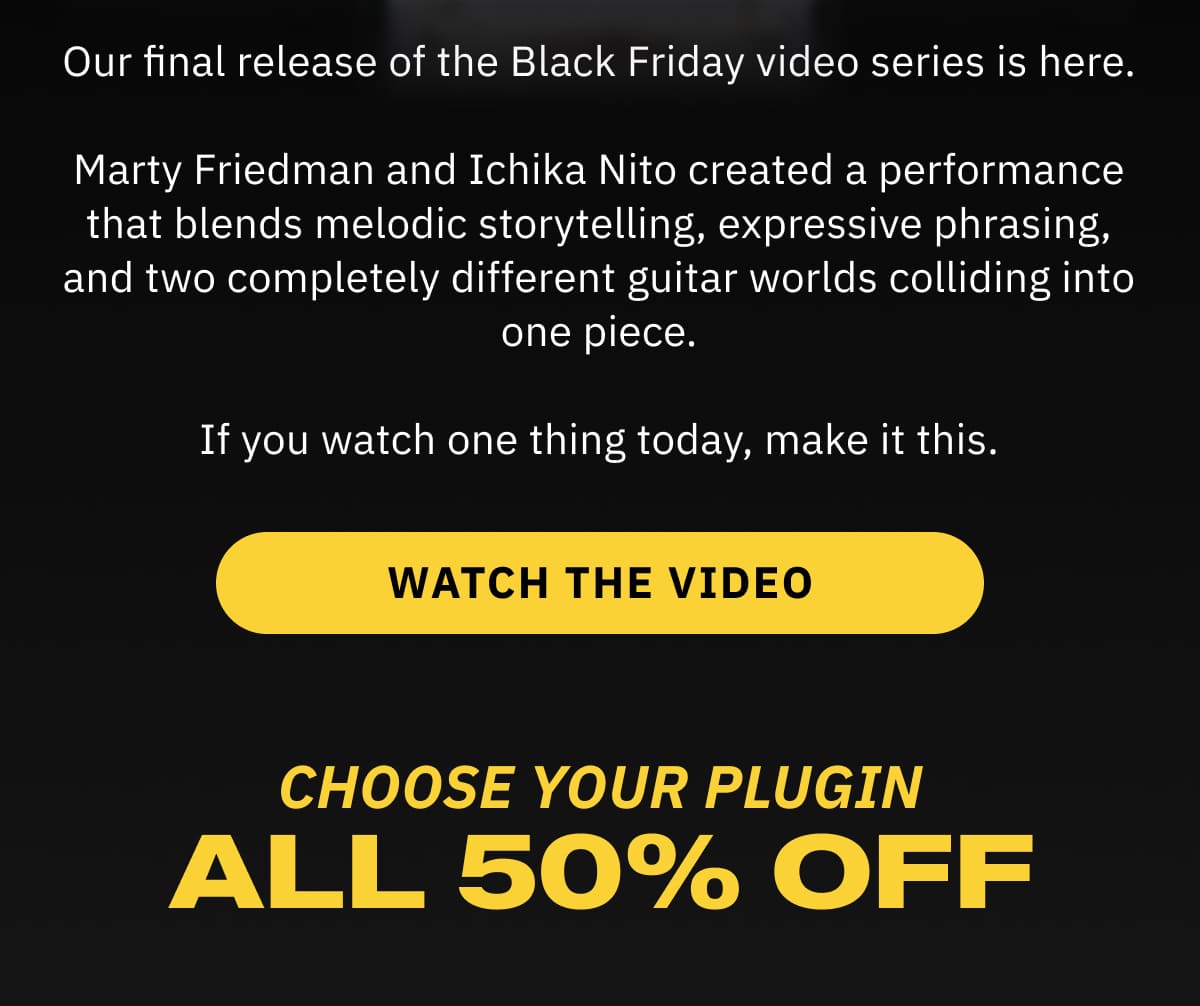 Our final release of the Black Friday video series is here. Marty Friedman and Ichika Nito created a performance that blends melodic storytelling, expressive phrasing, and two completely different guitar worlds colliding into one piece. If you watch one thing today, make it this.  Watch the Video