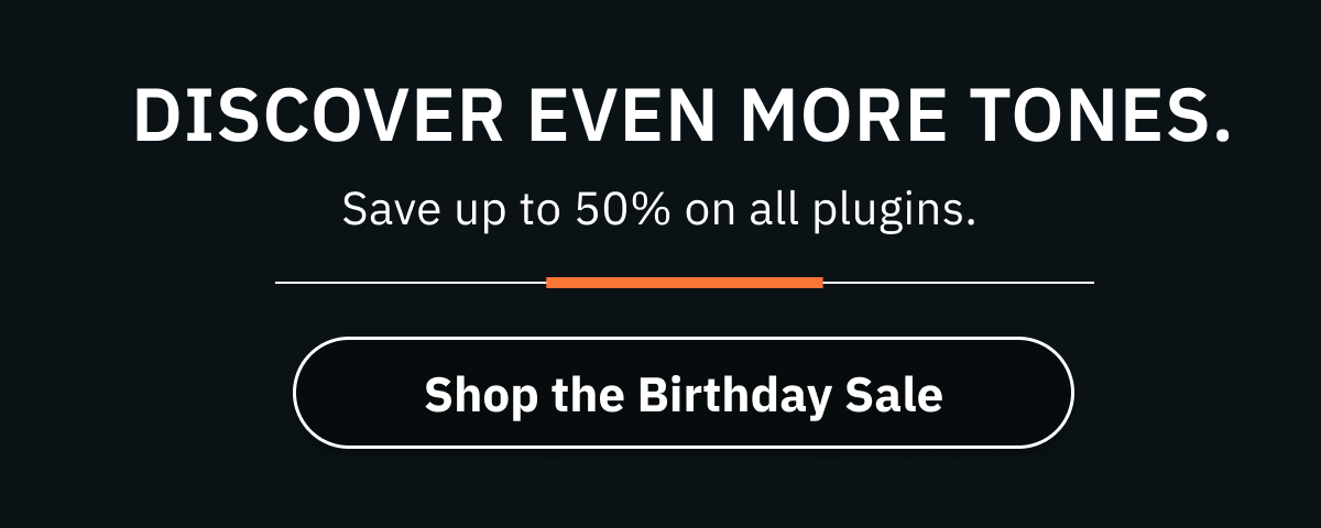 Discover even more tones. Save up to 50% on all plugins.