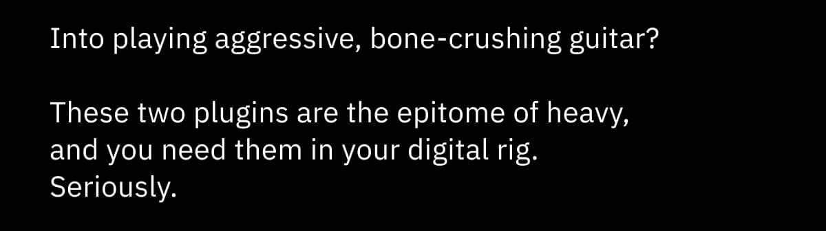 Into playing aggressive, bone-crushing guitar?  These two plugins are the epitome of heavy, and you need them in your digital rig. Seriously.