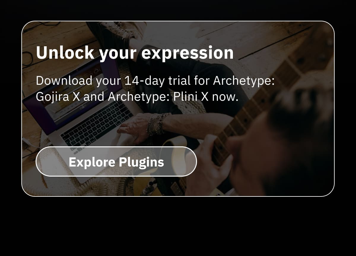 Unlock your expression Download your 14-day trial for Archetype: Gojira X and Archetype: Plini X now.