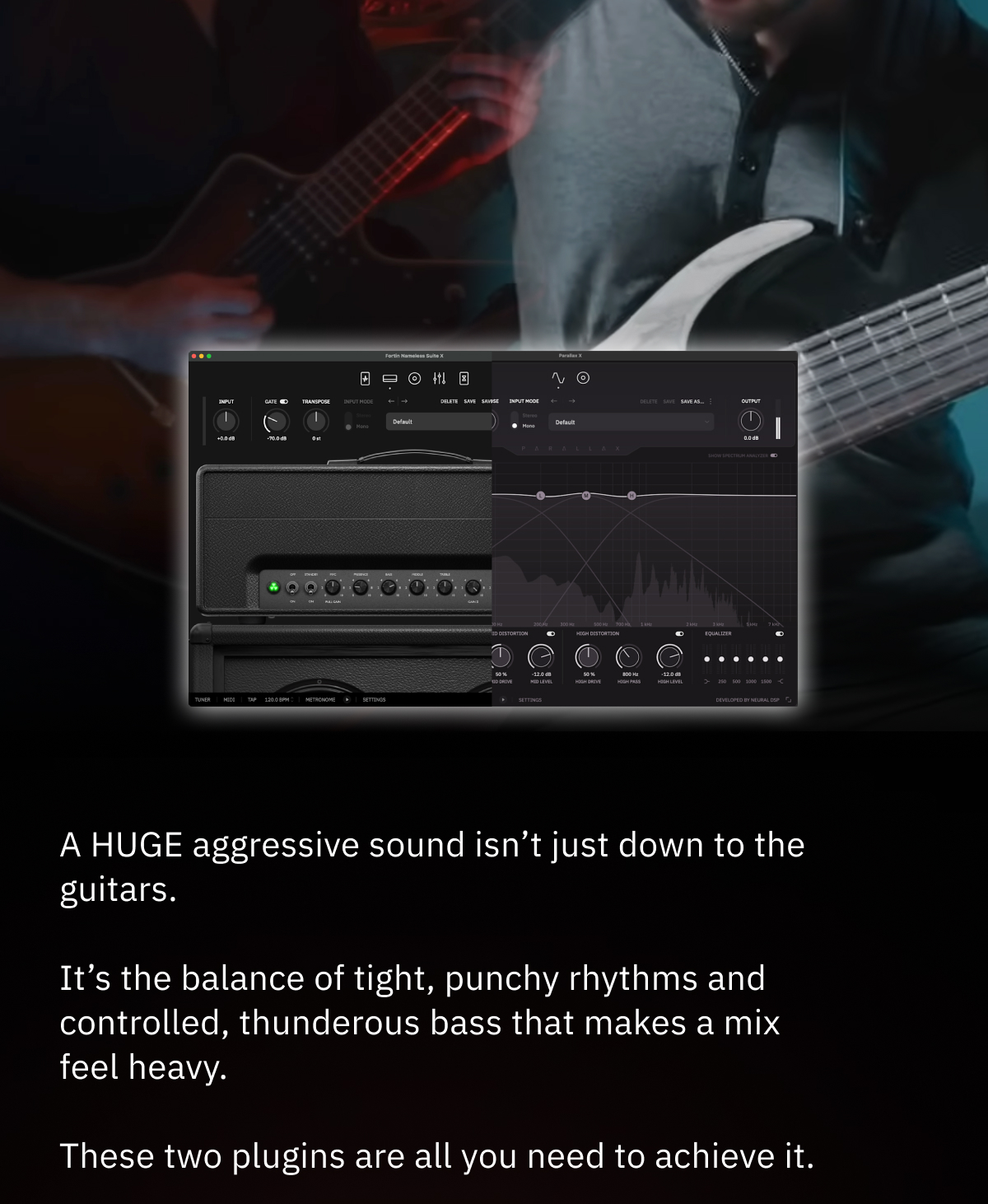 A HUGE aggressive sound isn’t just down to the guitars.  It’s the balance of tight, punchy rhythms and controlled, thunderous bass that makes a mix feel heavy.  These two plugins are all you need to achieve it.