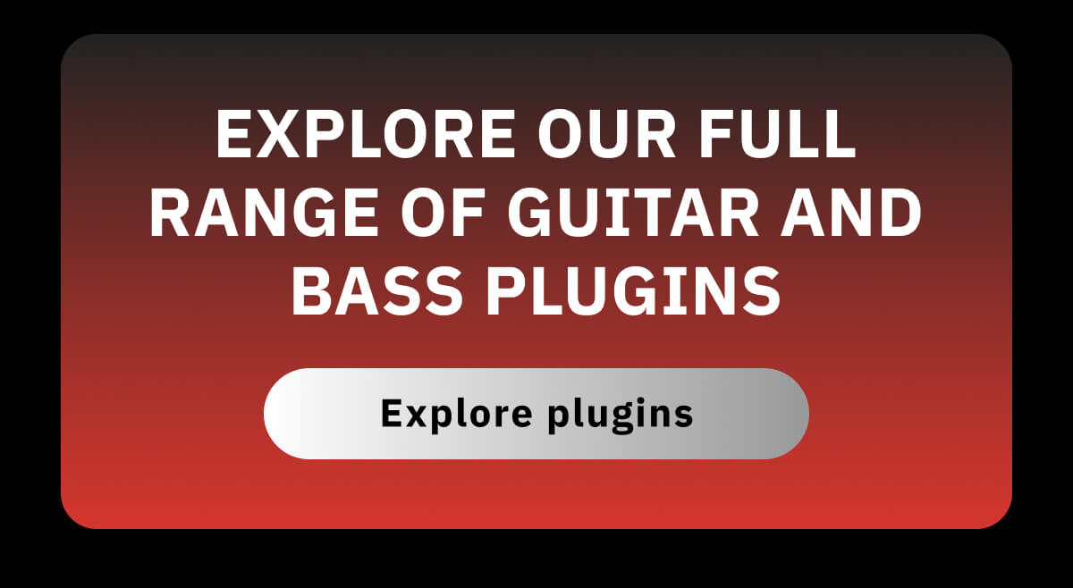 Explore our full range of guitar and bass plugins
