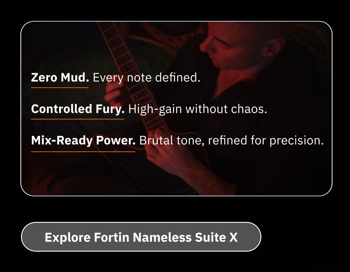Zero Mud. Every note defined. Controlled Fury. High-gain without chaos. Mix-Ready Power. Brutal tone, refined for precision.