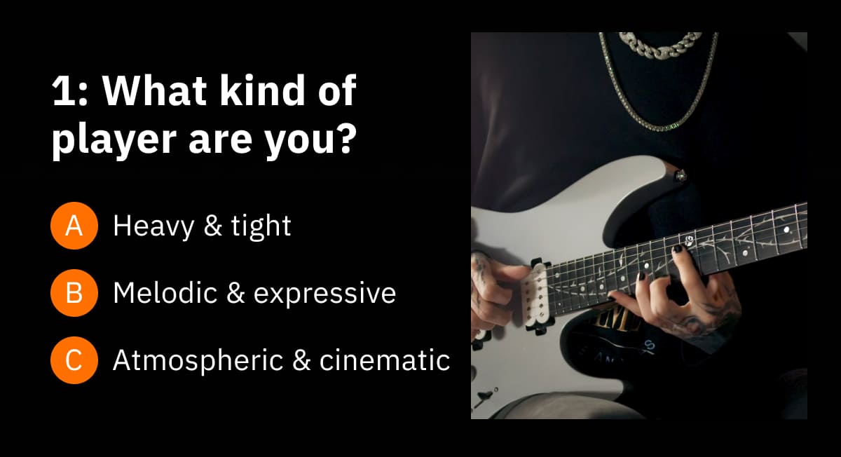 1: What kind of player are you? A: Heavy & tight B: Melodic & expressive C: Atmospheric & cinematic