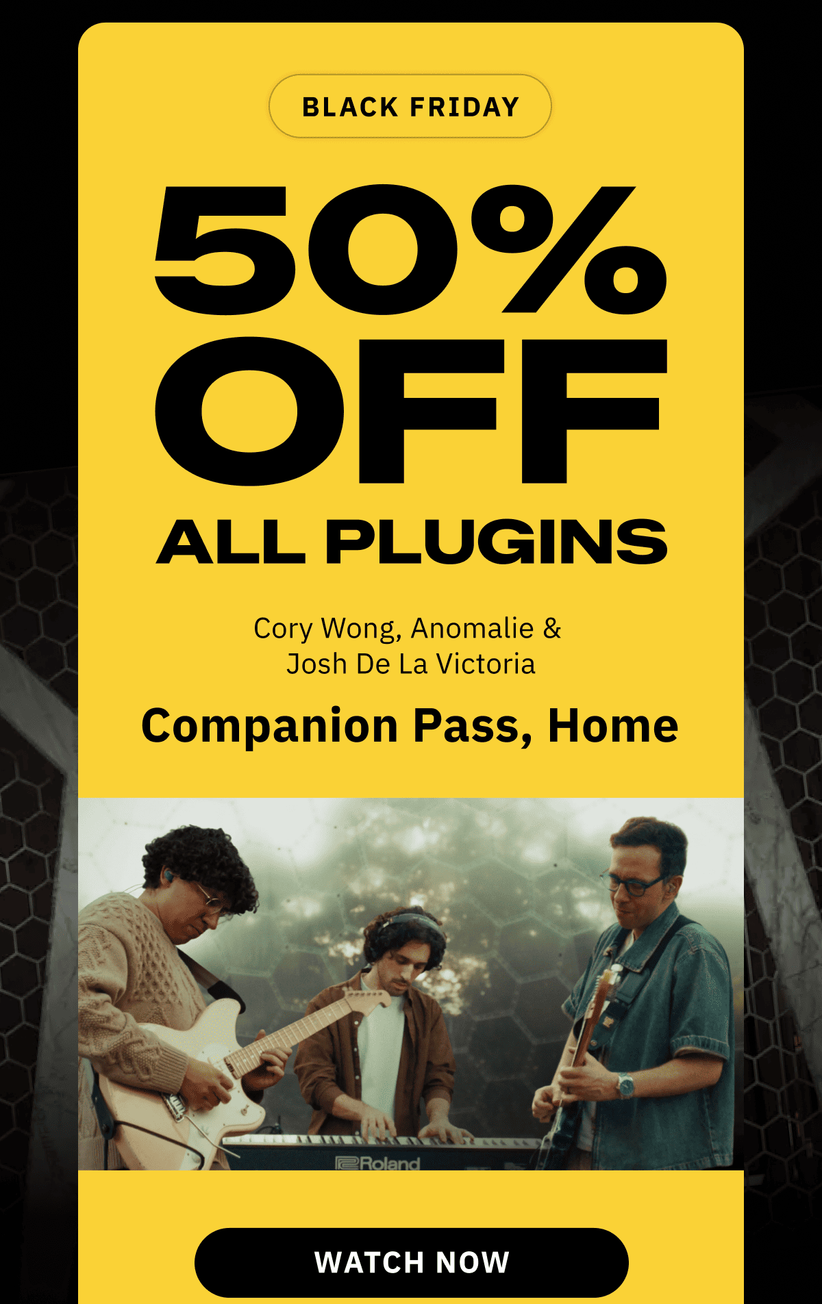 Black Friday  50% off all plugins Cory Wong, Anomalie & Josh De La Victoria Companion Pass, Home WATCH NOW